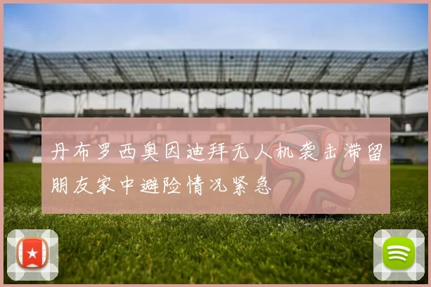 丹布罗西奥因迪拜无人机袭击滞留朋友家中避险情况紧急