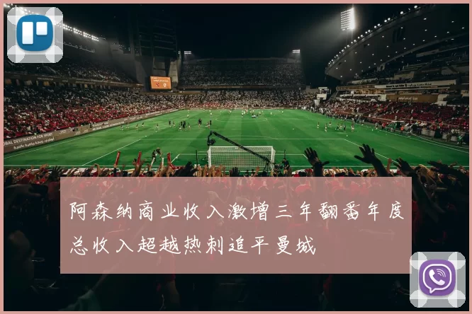 阿森纳商业收入激增三年翻番年度总收入超越热刺追平曼城