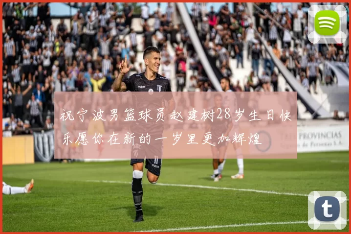 祝宁波男篮球员赵建树28岁生日快乐愿你在新的一岁里更加辉煌