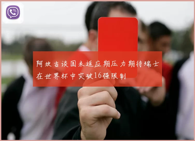 阿坎吉谈国米适应期压力期待瑞士在世界杯中突破16强限制