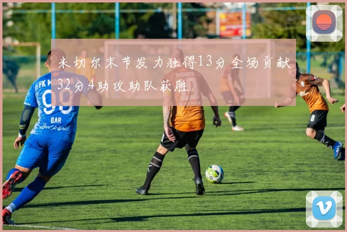 米切尔末节发力独得13分全场贡献32分4助攻助队获胜