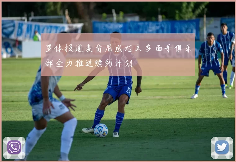 罗体报道麦肯尼成尤文多面手俱乐部全力推进续约计划
