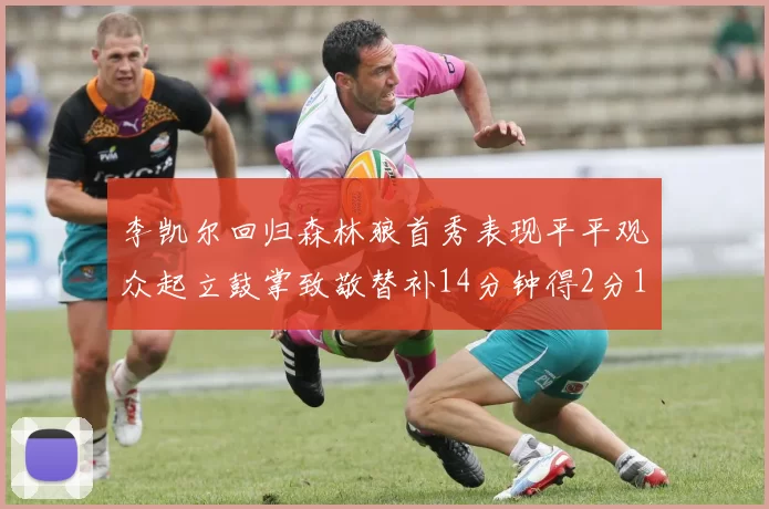 李凯尔回归森林狼首秀表现平平观众起立鼓掌致敬替补14分钟得2分1板
