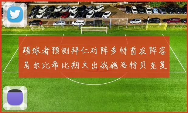 踢球者预测拜仁对阵多特首发阵容乌尔比希比朔夫出战施洛特贝克复出