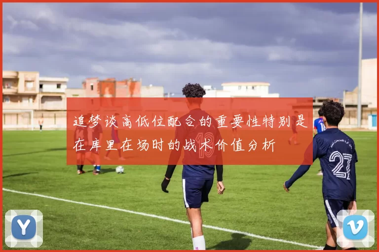追梦谈高低位配合的重要性特别是在库里在场时的战术价值分析