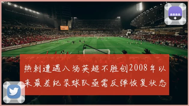 热刺遭遇八场英超不胜创2008年以来最差纪录球队亟需反弹恢复状态