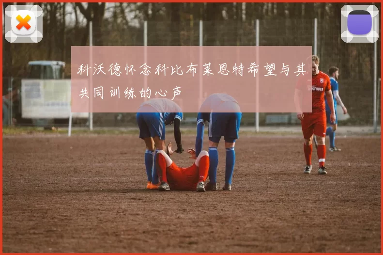 科沃德怀念科比布莱恩特希望与其共同训练的心声