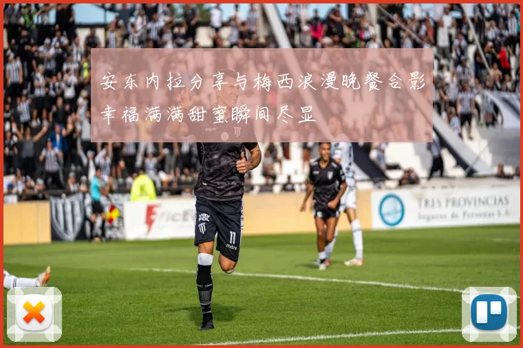 安东内拉分享与梅西浪漫晚餐合影幸福满满甜蜜瞬间尽显